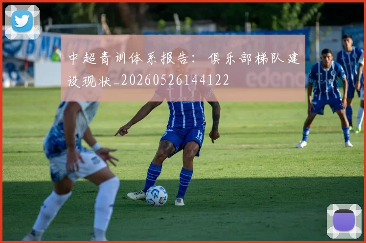中超青训体系报告:俱乐部梯队建设现状_20260526144122