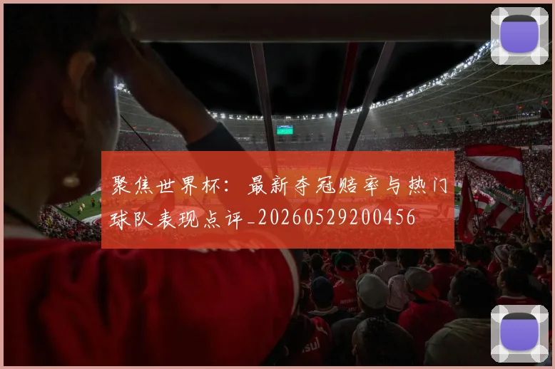 聚焦世界杯:最新夺冠赔率与热门球队表现点评_20260529200456