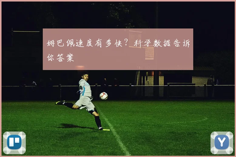 姆巴佩速度有多快？科学数据告诉你答案