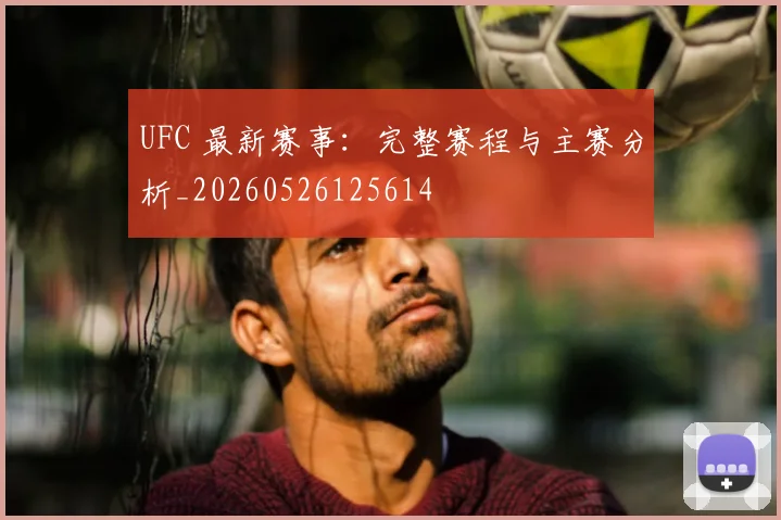 UFC 最新赛事：完整赛程与主赛分析_20260526125614