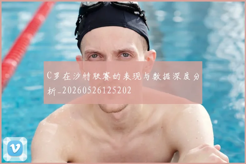 C罗在沙特联赛的表现与数据深度分析_20260526125202