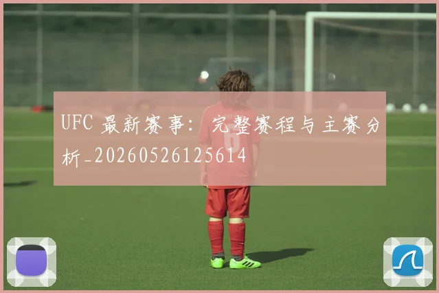 UFC 最新赛事：完整赛程与主赛分析_20260526125614