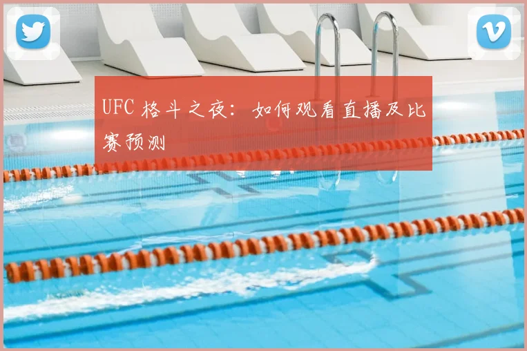 UFC 格斗之夜：如何观看直播及比赛预测