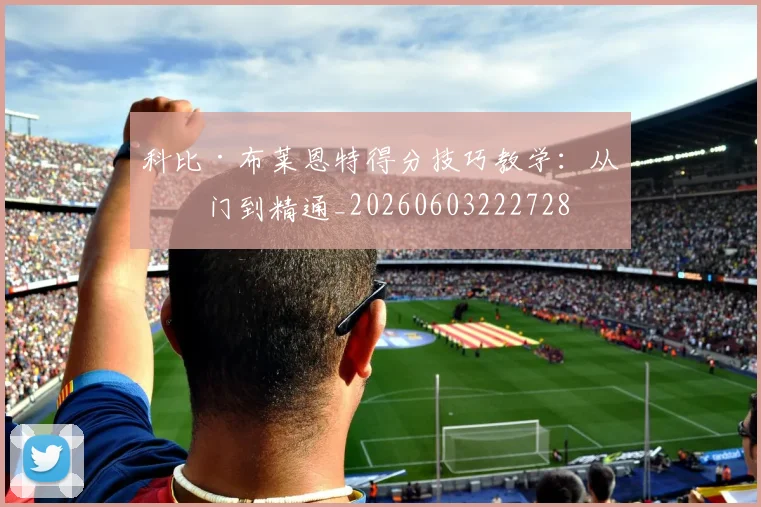 科比·布莱恩特得分技巧教学:从入门到精通_20260603222728