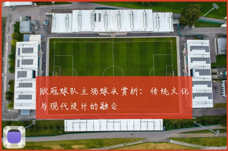 欧冠球队主场球衣赏析：传统文化与现代设计的融合