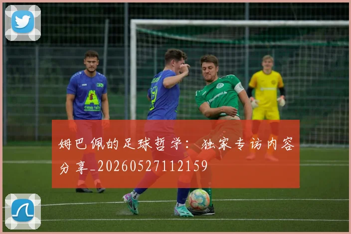 姆巴佩的足球哲学:独家专访内容分享_20260527112159