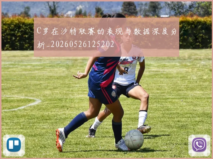 C罗在沙特联赛的表现与数据深度分析_20260526125202