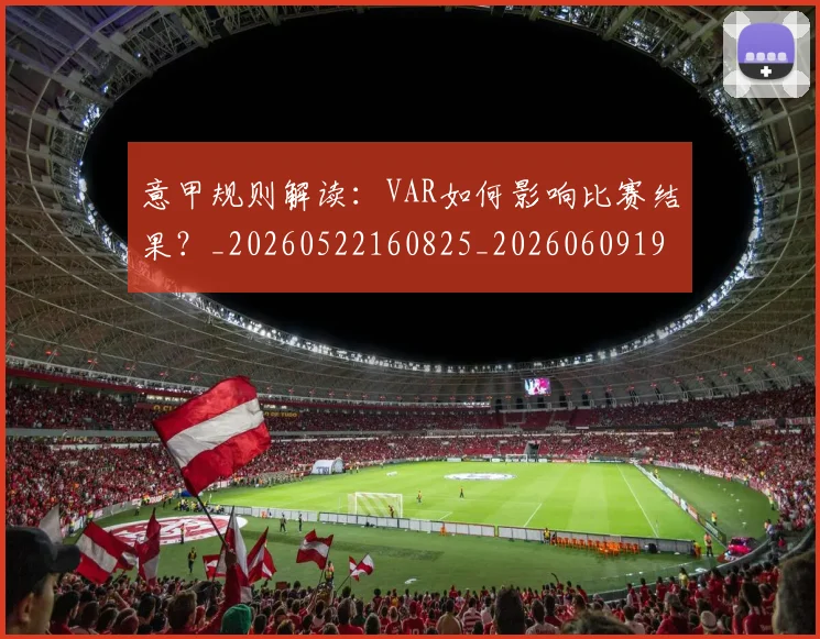 意甲规则解读:VAR如何影响比赛结果?_20260522160825_20260609193756